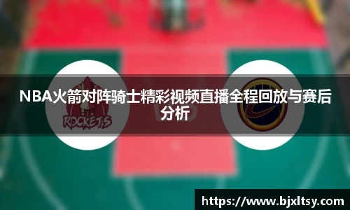 NBA火箭对阵骑士精彩视频直播全程回放与赛后分析