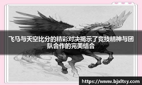飞马与天空比分的精彩对决揭示了竞技精神与团队合作的完美结合