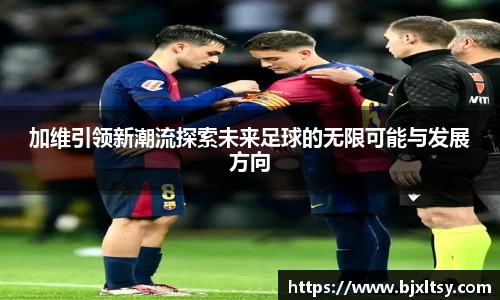 加维引领新潮流探索未来足球的无限可能与发展方向