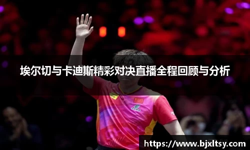 埃尔切与卡迪斯精彩对决直播全程回顾与分析