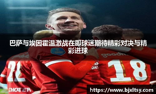 巴萨与埃因霍温激战在即球迷期待精彩对决与精彩进球