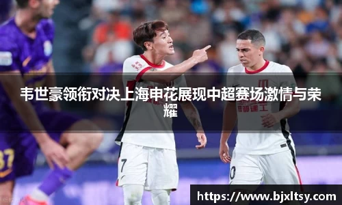 韦世豪领衔对决上海申花展现中超赛场激情与荣耀
