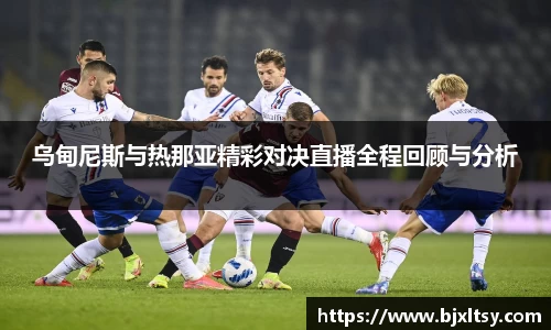 乌甸尼斯与热那亚精彩对决直播全程回顾与分析