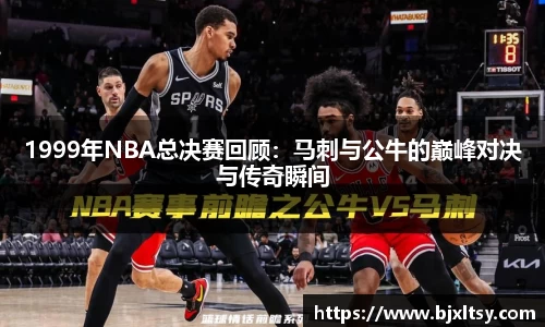 1999年NBA总决赛回顾：马刺与公牛的巅峰对决与传奇瞬间