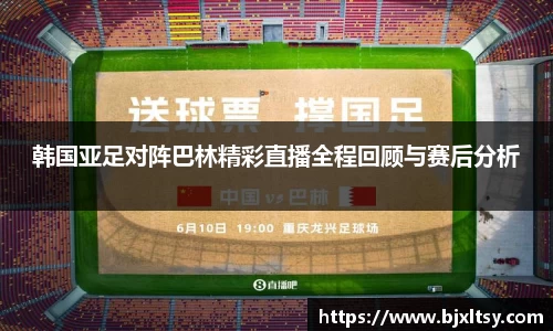 韩国亚足对阵巴林精彩直播全程回顾与赛后分析