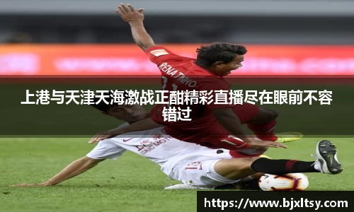 上港与天津天海激战正酣精彩直播尽在眼前不容错过