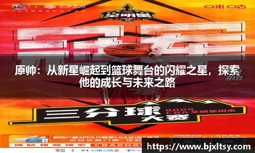 原帅：从新星崛起到篮球舞台的闪耀之星，探索他的成长与未来之路