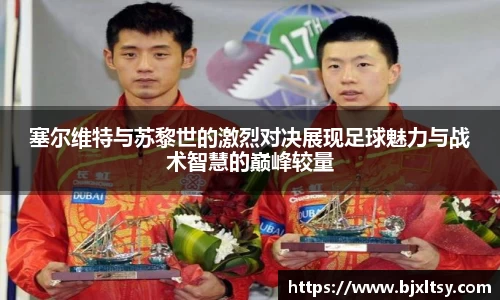 塞尔维特与苏黎世的激烈对决展现足球魅力与战术智慧的巅峰较量