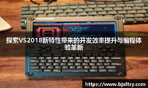 探索VS2018新特性带来的开发效率提升与编程体验革新